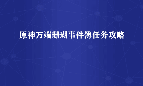 原神万端珊瑚事件簿任务攻略