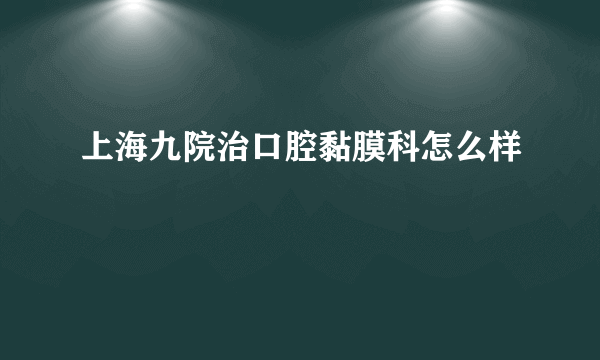 上海九院治口腔黏膜科怎么样