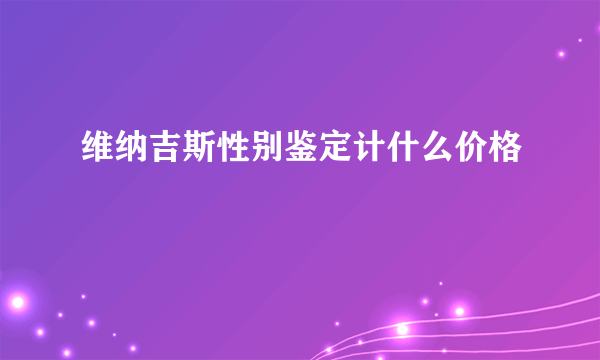 维纳吉斯性别鉴定计什么价格