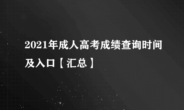 2021年成人高考成绩查询时间及入口【汇总】