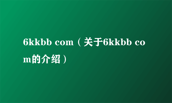 6kkbb com（关于6kkbb com的介绍）