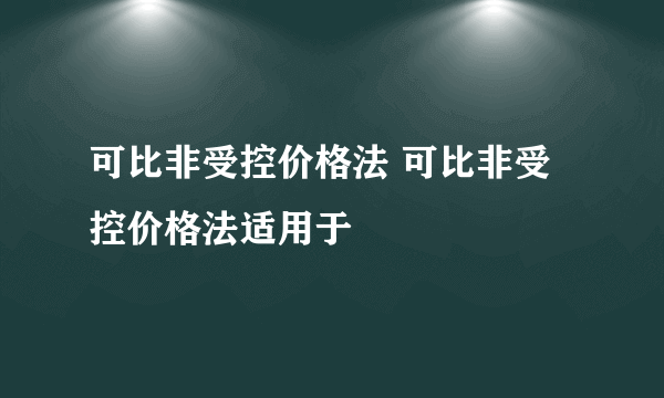 可比非受控价格法 可比非受控价格法适用于