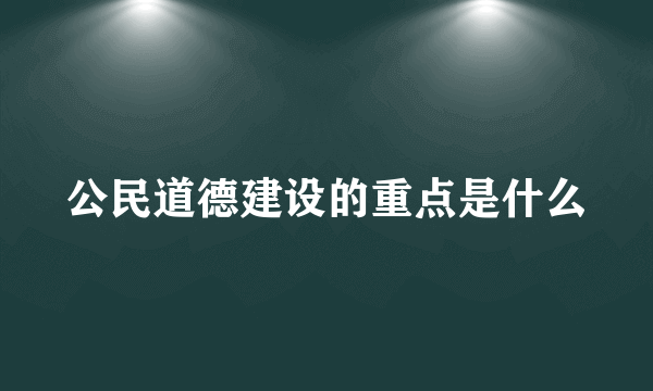 公民道德建设的重点是什么