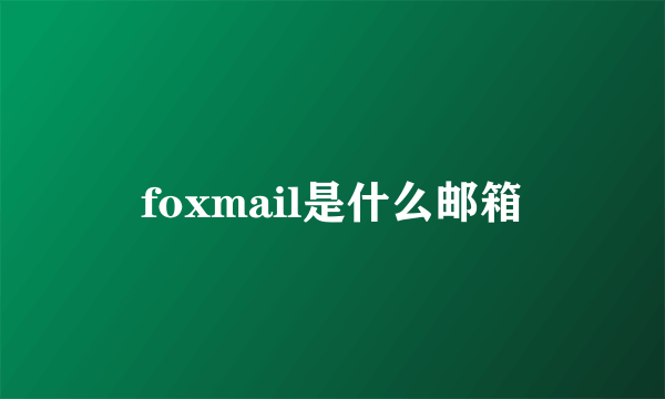 foxmail是什么邮箱