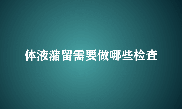 体液潴留需要做哪些检查