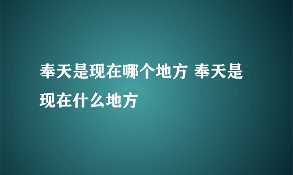 奉天是现在哪个地方 奉天是现在什么地方