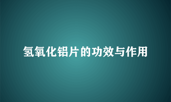 氢氧化铝片的功效与作用