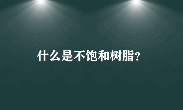 什么是不饱和树脂？