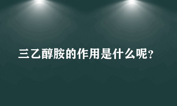 三乙醇胺的作用是什么呢？