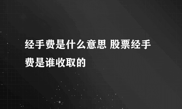 经手费是什么意思 股票经手费是谁收取的