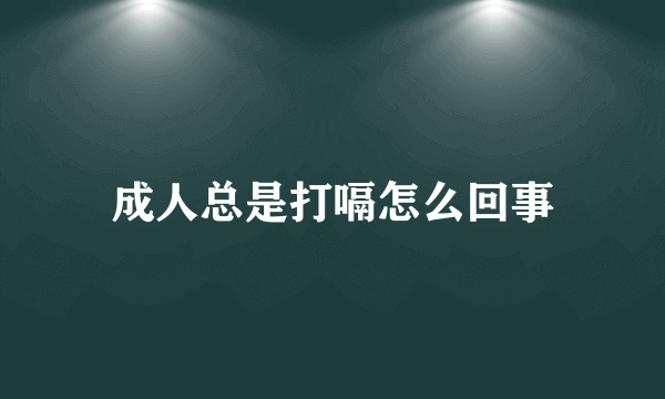 成人总是打嗝怎么回事