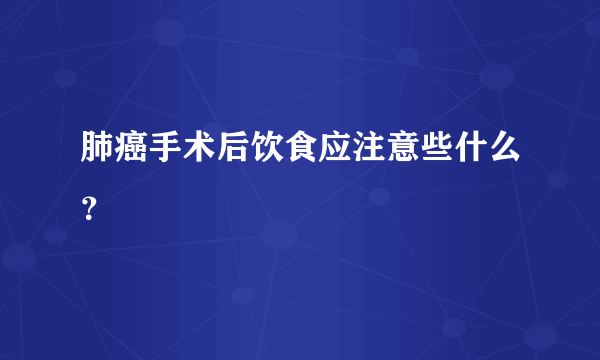 肺癌手术后饮食应注意些什么？