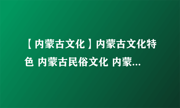 【内蒙古文化】内蒙古文化特色 内蒙古民俗文化 内蒙古节日活动