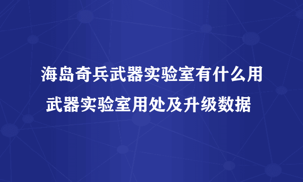 海岛奇兵武器实验室有什么用 武器实验室用处及升级数据