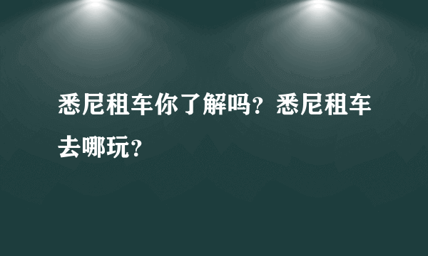 悉尼租车你了解吗？悉尼租车去哪玩？