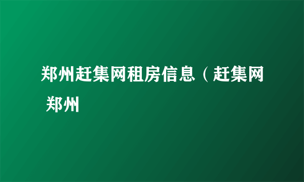 郑州赶集网租房信息（赶集网 郑州