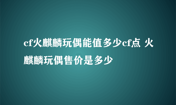 cf火麒麟玩偶能值多少cf点 火麒麟玩偶售价是多少