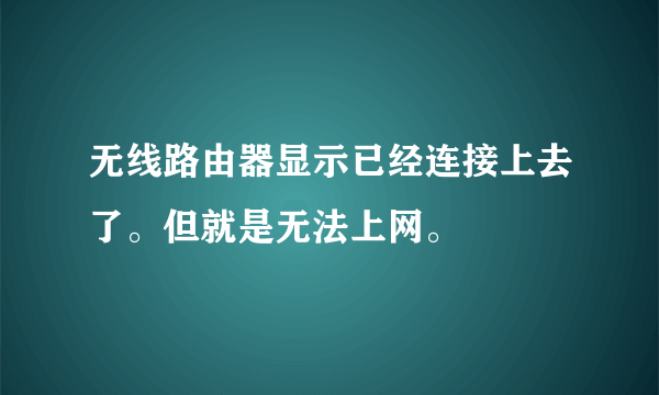 无线路由器显示已经连接上去了。但就是无法上网。