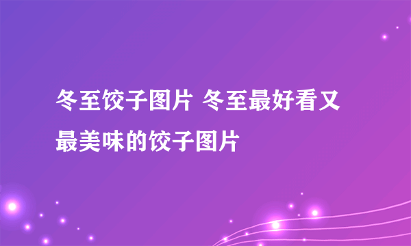 冬至饺子图片 冬至最好看又最美味的饺子图片