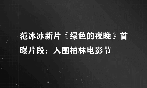 范冰冰新片《绿色的夜晚》首曝片段：入围柏林电影节