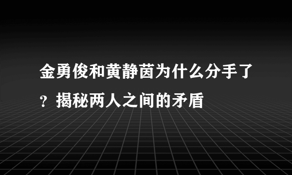 金勇俊和黄静茵为什么分手了？揭秘两人之间的矛盾