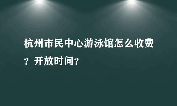 杭州市民中心游泳馆怎么收费？开放时间？