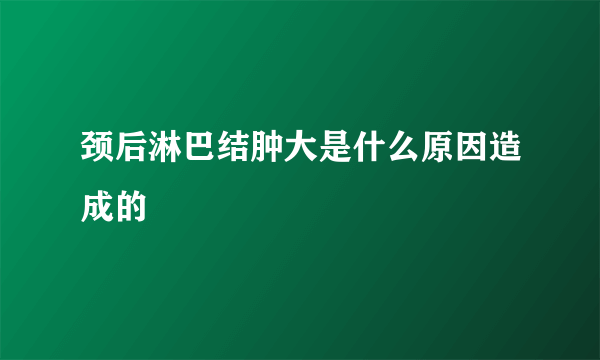 颈后淋巴结肿大是什么原因造成的