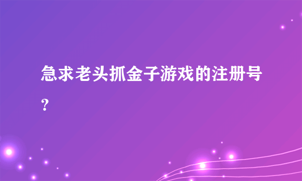 急求老头抓金子游戏的注册号？