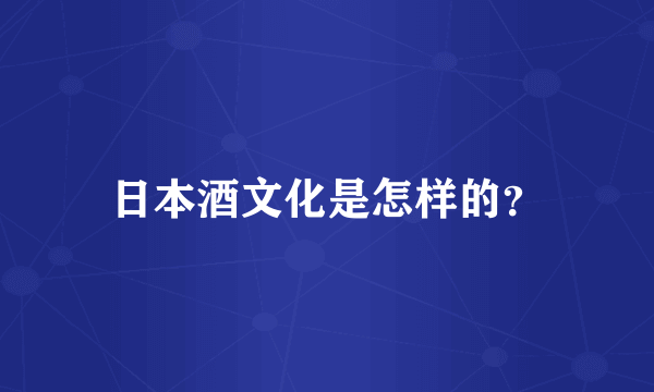 日本酒文化是怎样的？