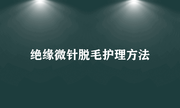 绝缘微针脱毛护理方法