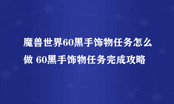 魔兽世界60黑手饰物任务怎么做 60黑手饰物任务完成攻略