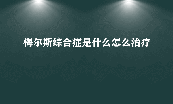 梅尔斯综合症是什么怎么治疗