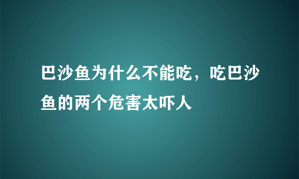 巴沙鱼为什么不能吃，吃巴沙鱼的两个危害太吓人