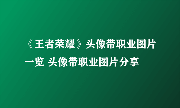 《王者荣耀》头像带职业图片一览 头像带职业图片分享