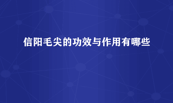 信阳毛尖的功效与作用有哪些