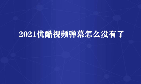 2021优酷视频弹幕怎么没有了