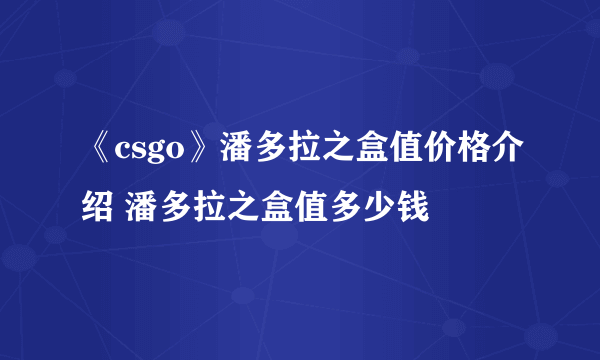 《csgo》潘多拉之盒值价格介绍 潘多拉之盒值多少钱