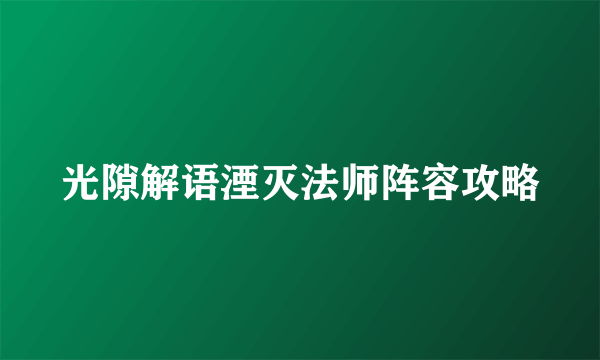 光隙解语湮灭法师阵容攻略