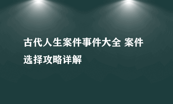 古代人生案件事件大全 案件选择攻略详解