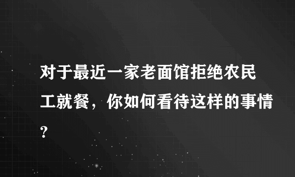 对于最近一家老面馆拒绝农民工就餐，你如何看待这样的事情？