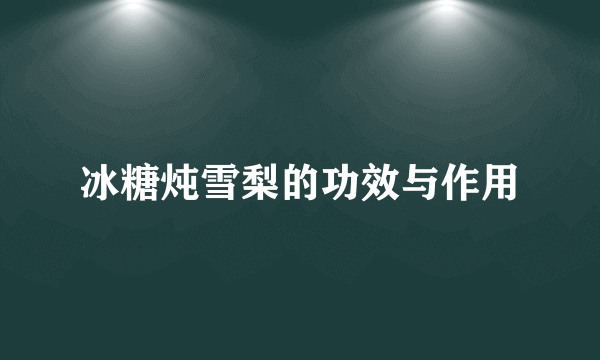 冰糖炖雪梨的功效与作用