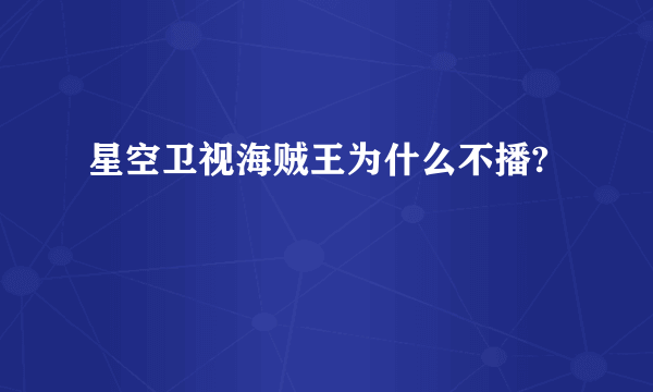 星空卫视海贼王为什么不播?