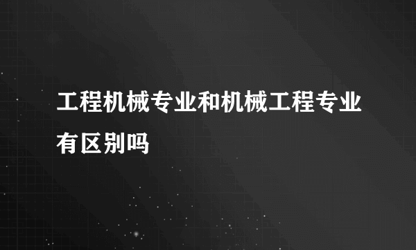 工程机械专业和机械工程专业有区别吗