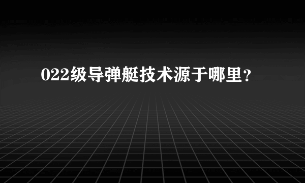 022级导弹艇技术源于哪里？