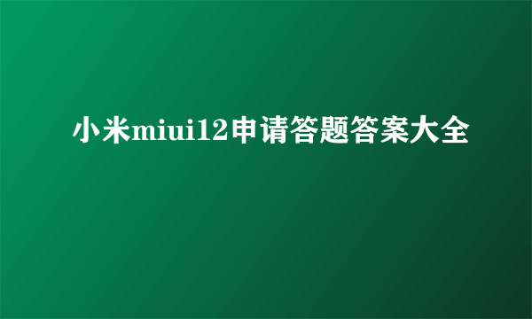 小米miui12申请答题答案大全