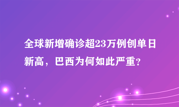 全球新增确诊超23万例创单日新高，巴西为何如此严重？