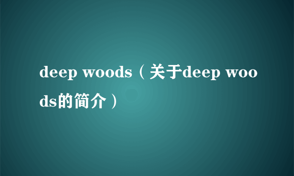 deep woods（关于deep woods的简介）