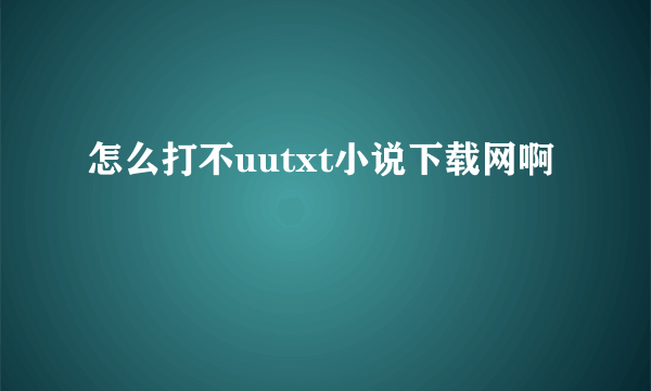 怎么打不uutxt小说下载网啊