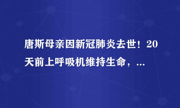 唐斯母亲因新冠肺炎去世！20天前上呼吸机维持生命，父亲轻症已出院