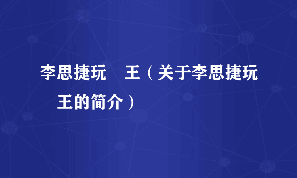 李思捷玩嘢王（关于李思捷玩嘢王的简介）